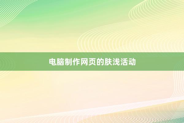 电脑制作网页的肤浅活动
