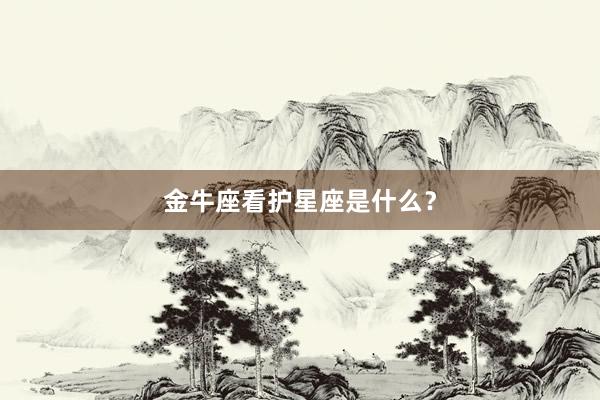 金牛座看护星座是什么？