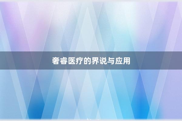 奢睿医疗的界说与应用