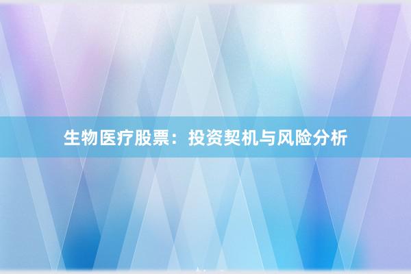 生物医疗股票：投资契机与风险分析