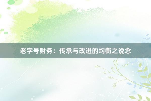 老字号财务：传承与改进的均衡之说念