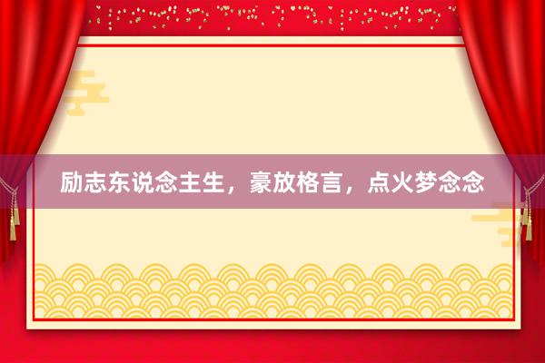 励志东说念主生，豪放格言，点火梦念念